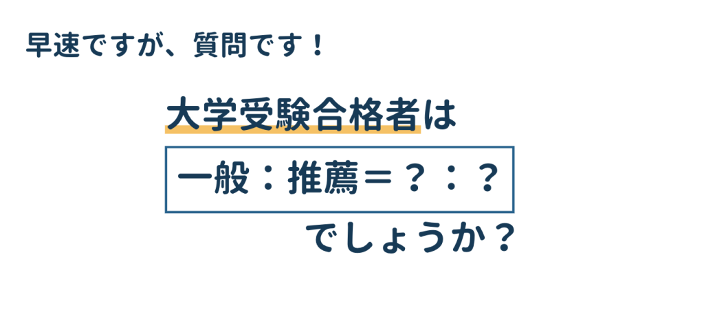 一般入試と推薦入試の割合はどれくらいだと思いますか？